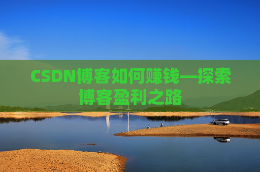 CSDN博客如何赚钱—探索博客盈利之路